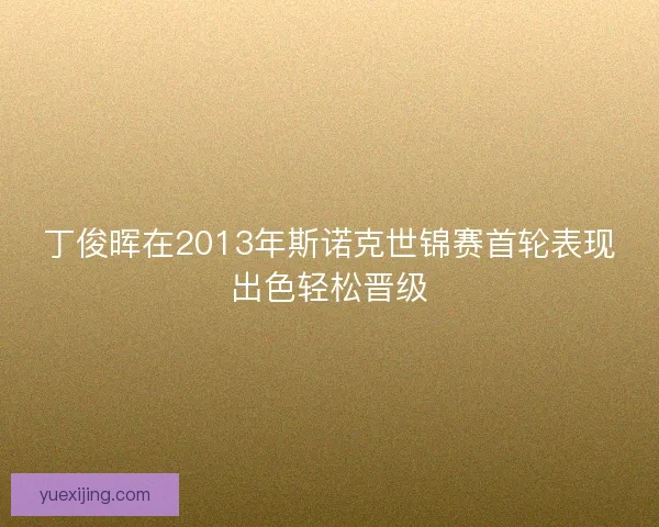 丁俊晖在2013年斯诺克世锦赛首轮表现出色轻松晋级