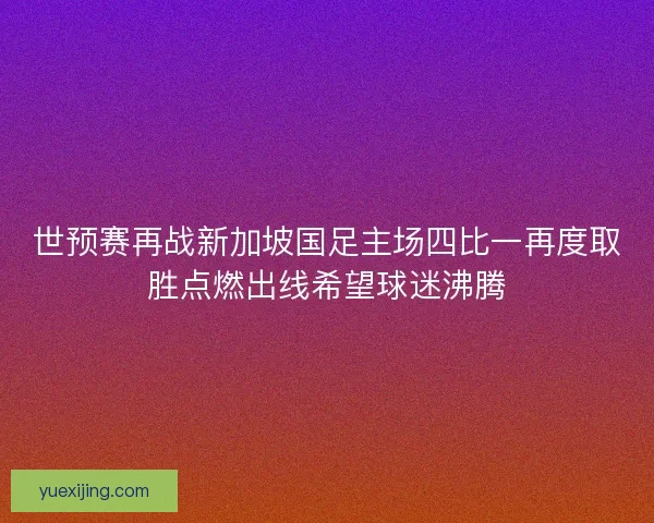 世预赛再战新加坡国足主场四比一再度取胜点燃出线希望球迷沸腾