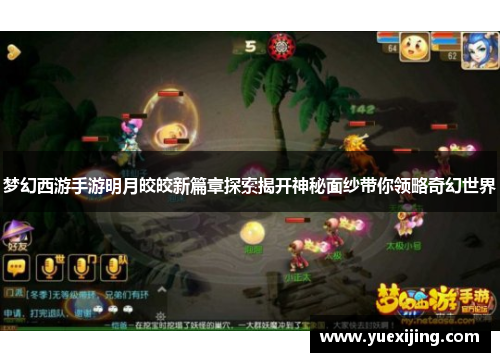 梦幻西游手游明月皎皎新篇章探索揭开神秘面纱带你领略奇幻世界