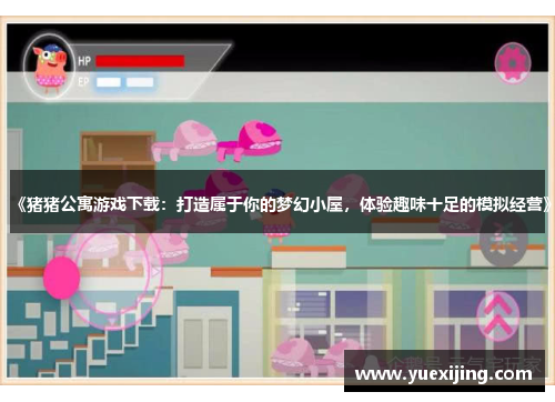 《猪猪公寓游戏下载：打造属于你的梦幻小屋，体验趣味十足的模拟经营》