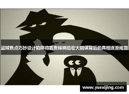 盗贼焦点巧妙设计陷阱将罪责嫁祸给宏大阴谋背后的真相逐渐揭露