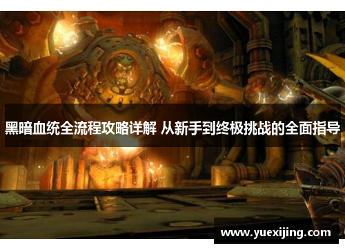 黑暗血统全流程攻略详解 从新手到终极挑战的全面指导