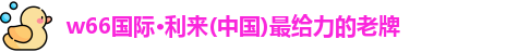 w66国际·利来(中国)最给力的老牌